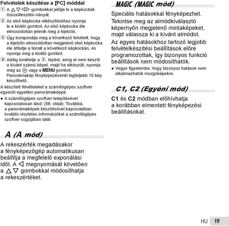 3 Úgy komponálja meg a következő felvételt, hogy a kijelzőn elmosódottan megjelenő első képkocka éle átfedje a témát a következő képkockán, és nyomja meg a kioldó gombot. 4 Addig ismételje a 3.