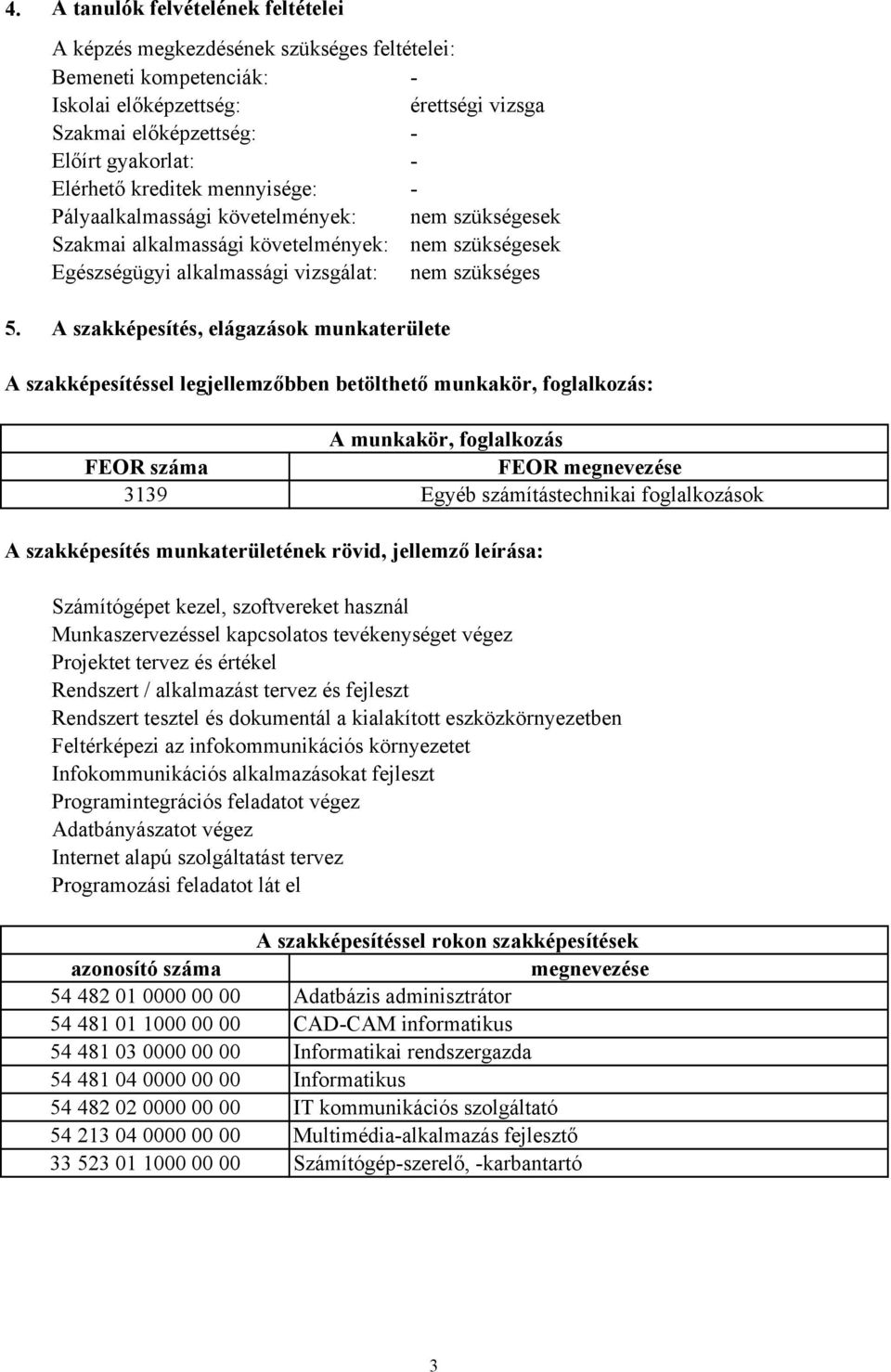 A szakképesítés, elágazások munkaterülete A szakképesítéssel legjellemzőbben betölthető munkakör, foglalkozás: A munkakör, foglalkozás FEOR száma FEOR megnevezése 3139 Egyéb számítástechnikai