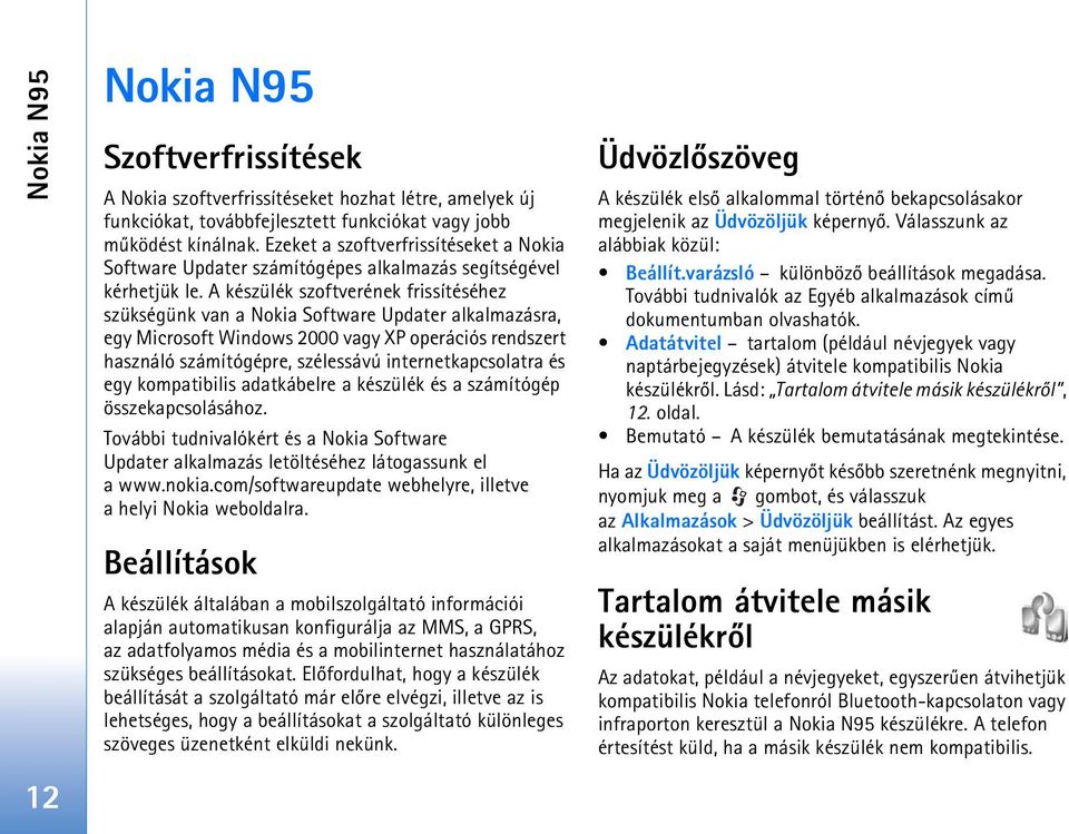 A készülék szoftverének frissítéséhez szükségünk van a Nokia Software Updater alkalmazásra, egy Microsoft Windows 2000 vagy XP operációs rendszert használó számítógépre, szélessávú
