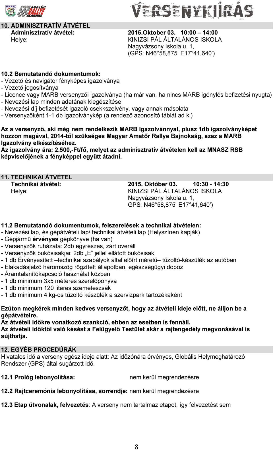 Nevezési lap minden adatának kiegészítése - Nevezési díj befizetését igazoló csekkszelvény, vagy annak másolata - Versenyzőként 1-1 db igazolványkép (a rendező azonosító táblát ad ki) Az a versenyző,