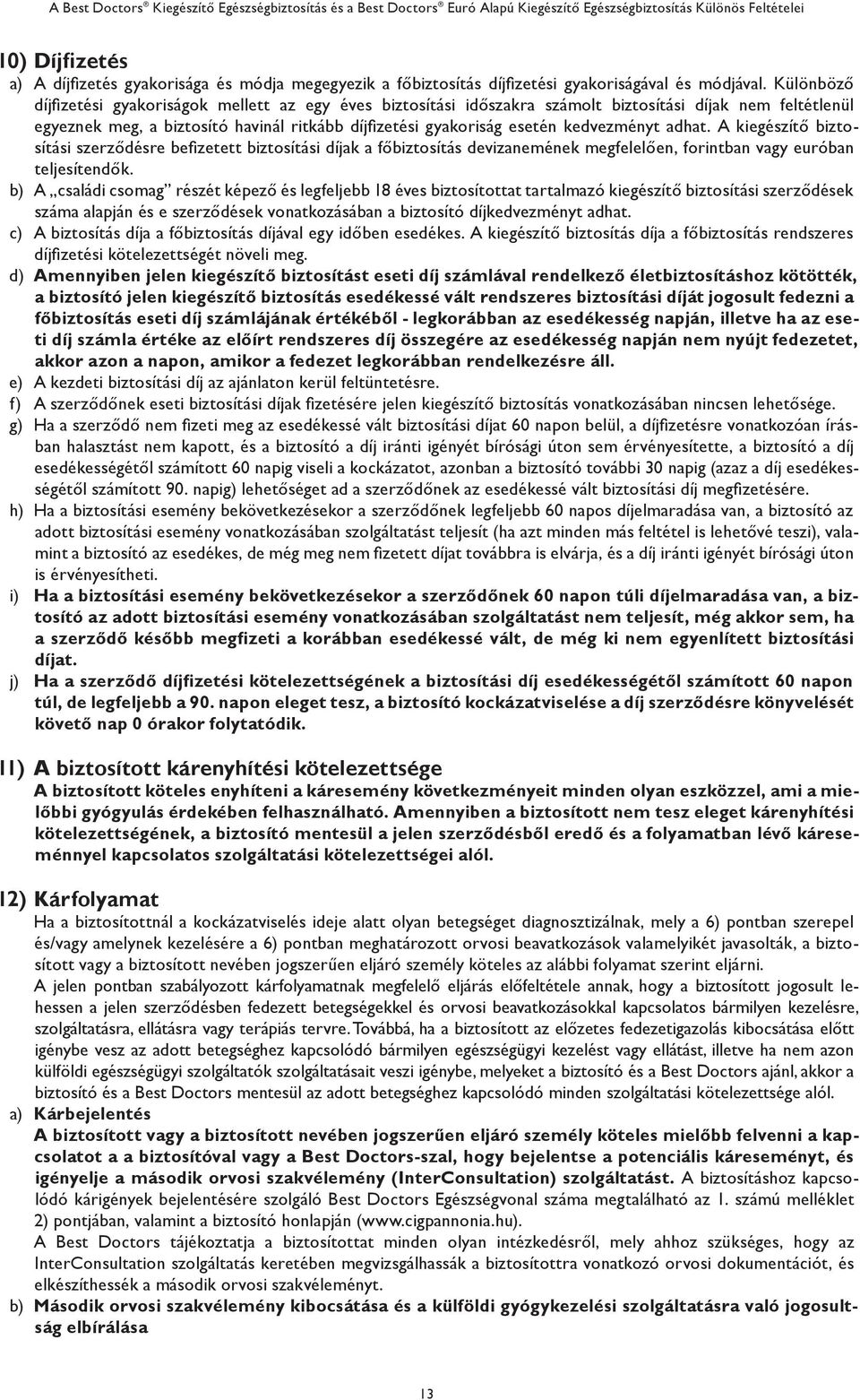 kedvezményt adhat. A kiegészítő biztosítási szerződésre befizetett biztosítási díjak a főbiztosítás devizanemének megfelelően, forintban vagy euróban teljesítendők.