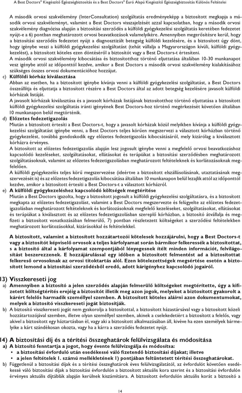 Amennyiben megerősítésre kerül, hogy a biztosítási szerződés fedezetet nyújt a diagnosztizált betegség külföldi kezelésére, és a biztosított úgy dönt, hogy igénybe veszi a külföldi gyógykezelési