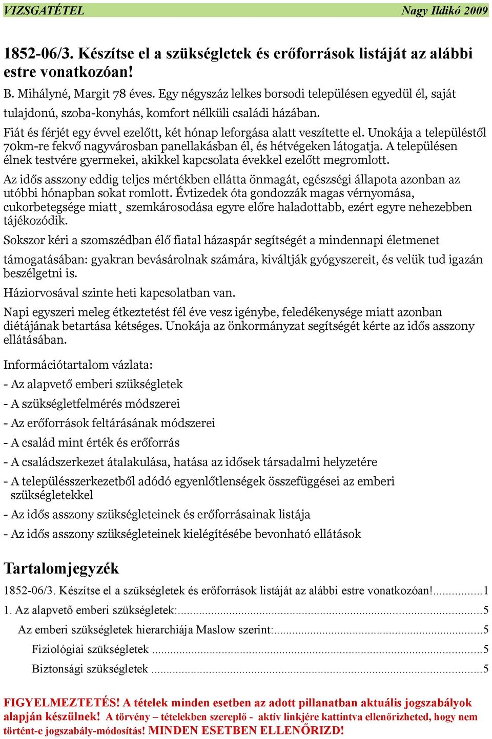 Unokája a településtől 70km-re fekvő nagyvárosban panellakásban él, és hétvégeken látogatja. A településen élnek testvére gyermekei, akikkel kapcsolata évekkel ezelőtt megromlott.