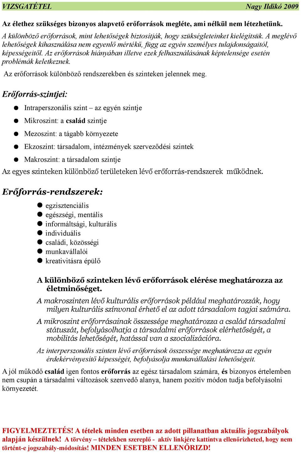 Az erőforrások hiányában illetve ezek felhasználásának képtelensége esetén problémák keletkeznek. Az erőforrások különböző rendszerekben és szinteken jelennek meg.