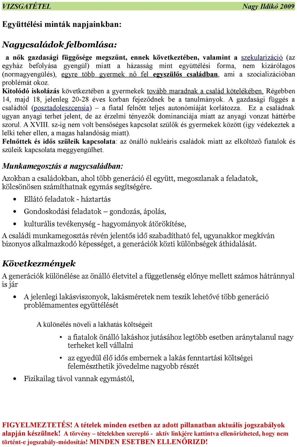 Kitolódó iskolázás következtében a gyermekek tovább maradnak a család kötelékében. Régebben, majd 8, jelenleg 20-28 éves korban fejeződnek be a tanulmányok.