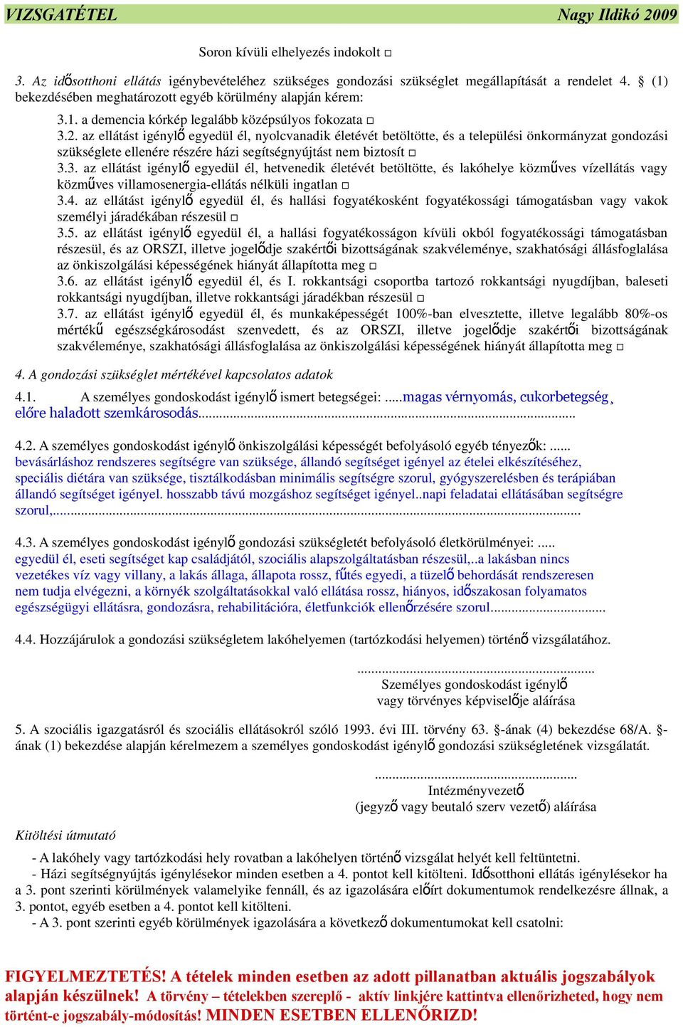 az ellátást igényl ő egyedül él, nyolcvanadik életévét betöltötte, és a települési önkormányzat gondozási szükséglete ellenére részére házi segítségnyújtást nem biztosít.