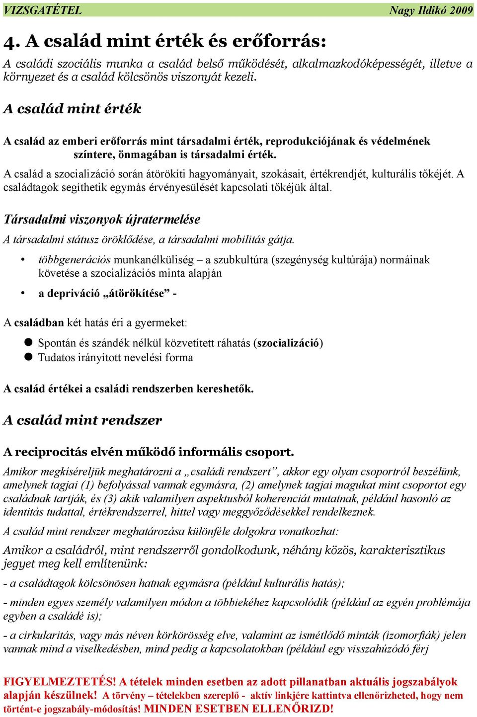 A család a szocializáció során átörökíti hagyományait, szokásait, értékrendjét, kulturális tőkéjét. A családtagok segíthetik egymás érvényesülését kapcsolati tőkéjük által.