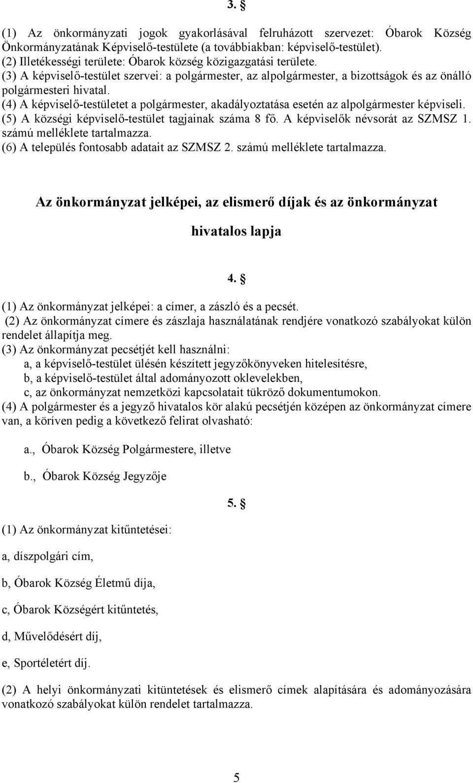 (4) A képviselő-testületet a polgármester, akadályoztatása esetén az alpolgármester képviseli. (5) A községi képviselő-testület tagjainak száma 8 fő. A képviselők névsorát az SZMSZ 1.