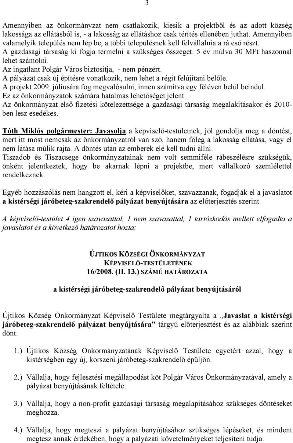 5 év múlva 30 MFt haszonnal lehet számolni. Az ingatlant Polgár Város biztosítja, - nem pénzért. A pályázat csak új építésre vonatkozik, nem lehet a régit felújítani belőle. A projekt 2009.