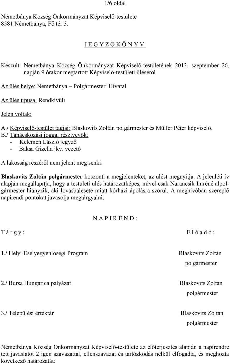 / Képviselő-testület tagjai: Blaskovits Zoltán és Müller Péter képviselő. B./ Tanácskozási joggal résztvevők: - - Baksa Gizella jkv. vezető A lakosság részéről nem jelent meg senki.