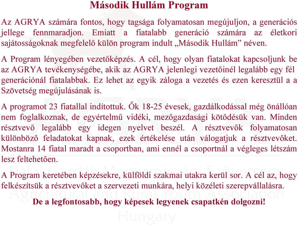 A cél, hogy olyan fiatalokat kapcsoljunk be az AGRYA tevékenységébe, akik az AGRYA jelenlegi vezetőinél legalább egy fél generációnál fiatalabbak.