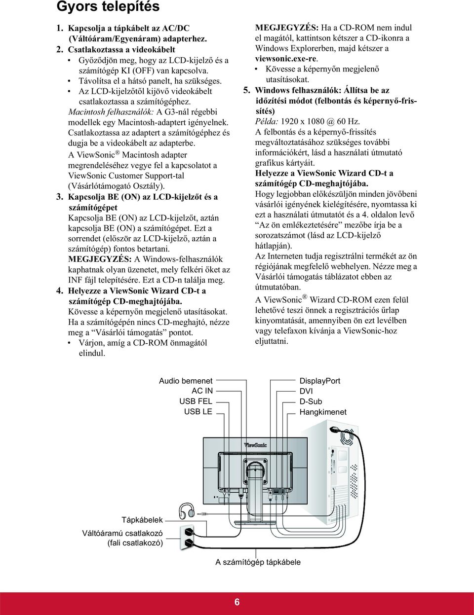 Csatlakoztassa az adaptert a számítógéphez és dugja be a videokábelt az adapterbe.