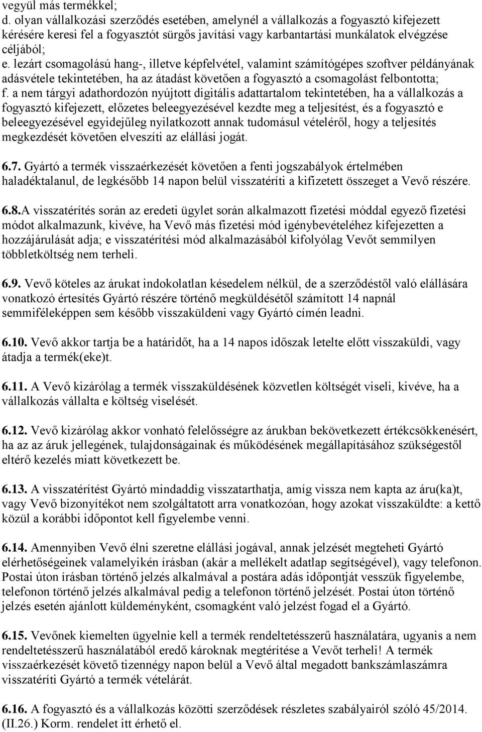 lezárt csomagolású hang-, illetve képfelvétel, valamint számítógépes szoftver példányának adásvétele tekintetében, ha az átadást követően a fogyasztó a csomagolást felbontotta; f.