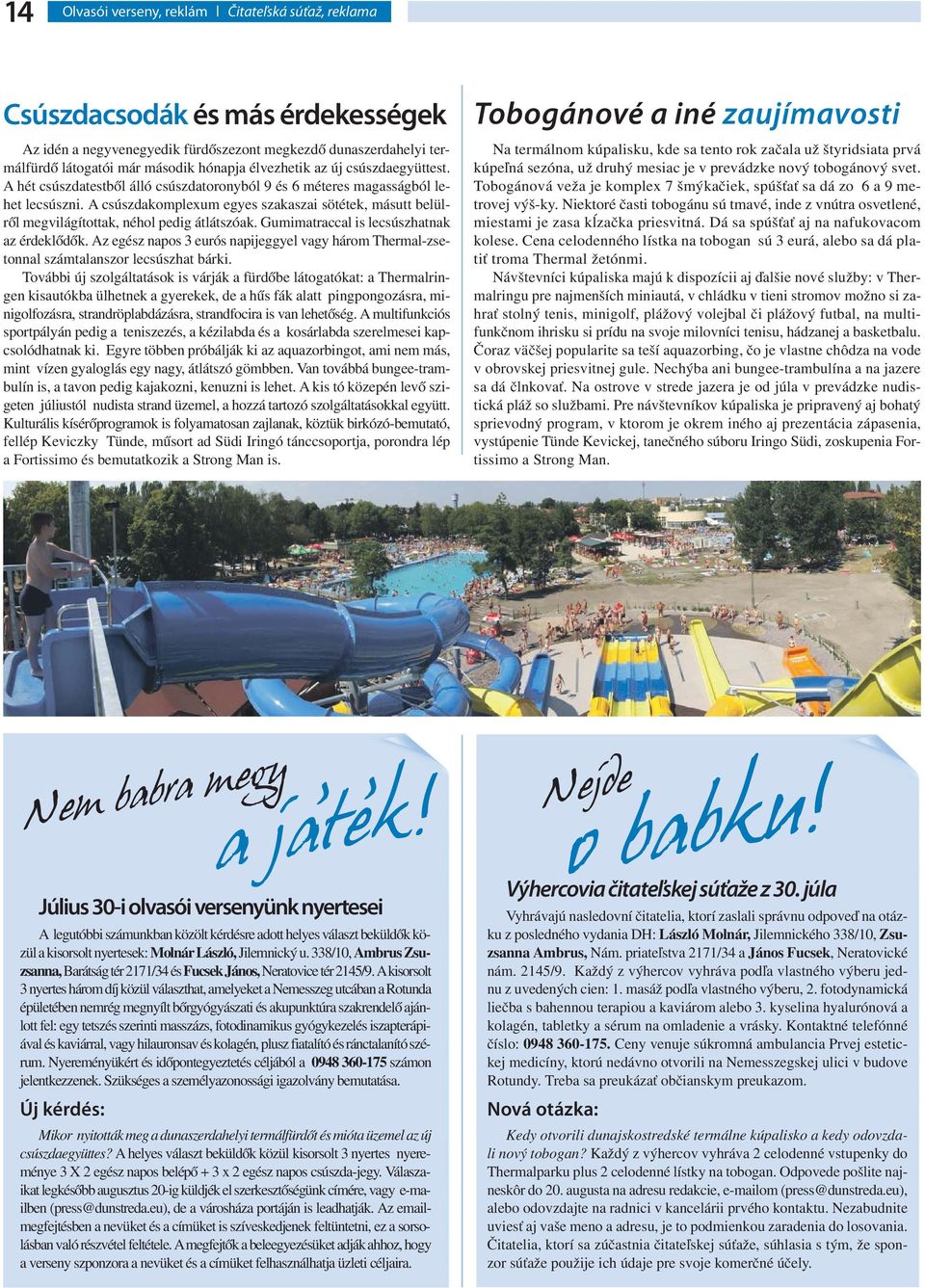 A csúszdakomplexum egyes szakaszai sötétek, másutt belülről megvilágítottak, néhol pedig átlátszóak. Gumimatraccal is lecsúszhatnak az érdeklődők.