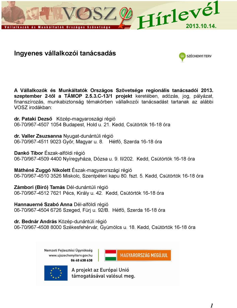 Pataki Dezső Közép-magyaroszági régió 06-70/967-4507 1054 Budapest, Hold u. 21. Kedd, Csütörtök 16-18 óra dr. Valler Zsuzsanna Nyugat-dunántúli régió 06-70/967-4511 9023 Győr, Magyar u. 8.