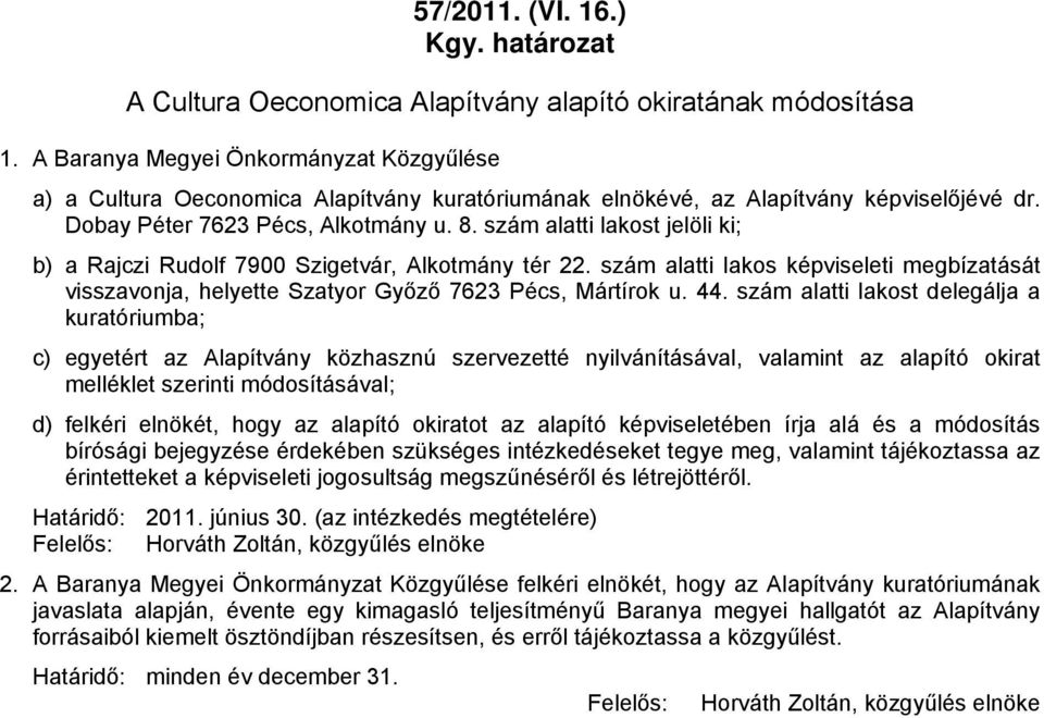 szám alatti lakost jelöli ki; b) a Rajczi Rudolf 7900 Szigetvár, Alkotmány tér 22. szám alatti lakos képviseleti megbízatását visszavonja, helyette Szatyor Győző 7623 Pécs, Mártírok u. 44.