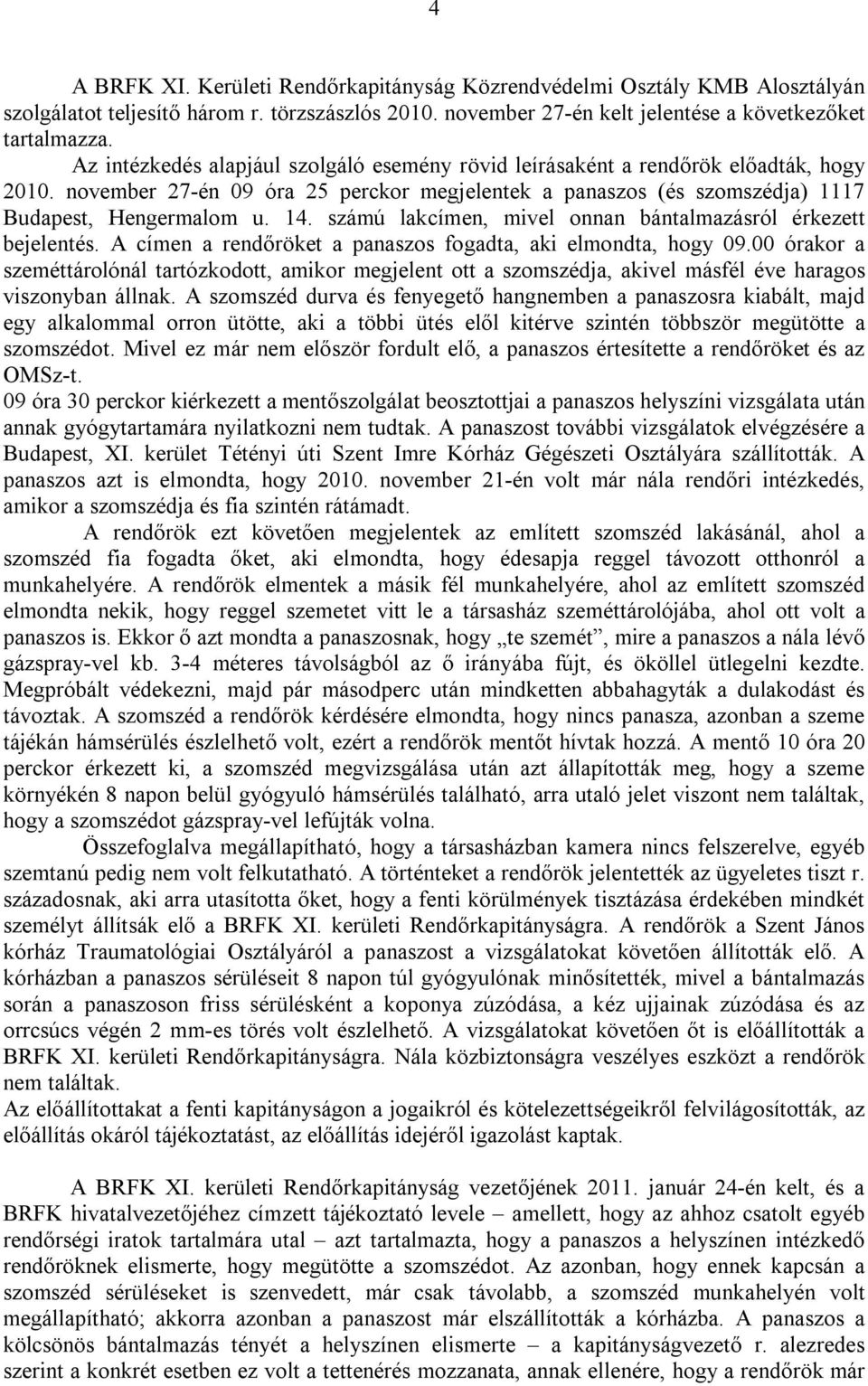 számú lakcímen, mivel onnan bántalmazásról érkezett bejelentés. A címen a rendőröket a panaszos fogadta, aki elmondta, hogy 09.