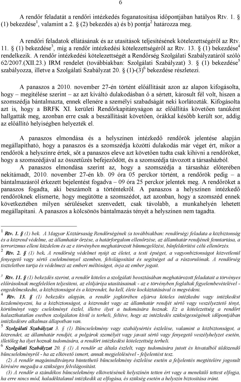 A rendőr intézkedési kötelezettségét a Rendőrség Szolgálati Szabályzatáról szóló 62/2007.(XII.23.) IRM rendelet (továbbiakban: Szolgálati Szabályzat) 3.