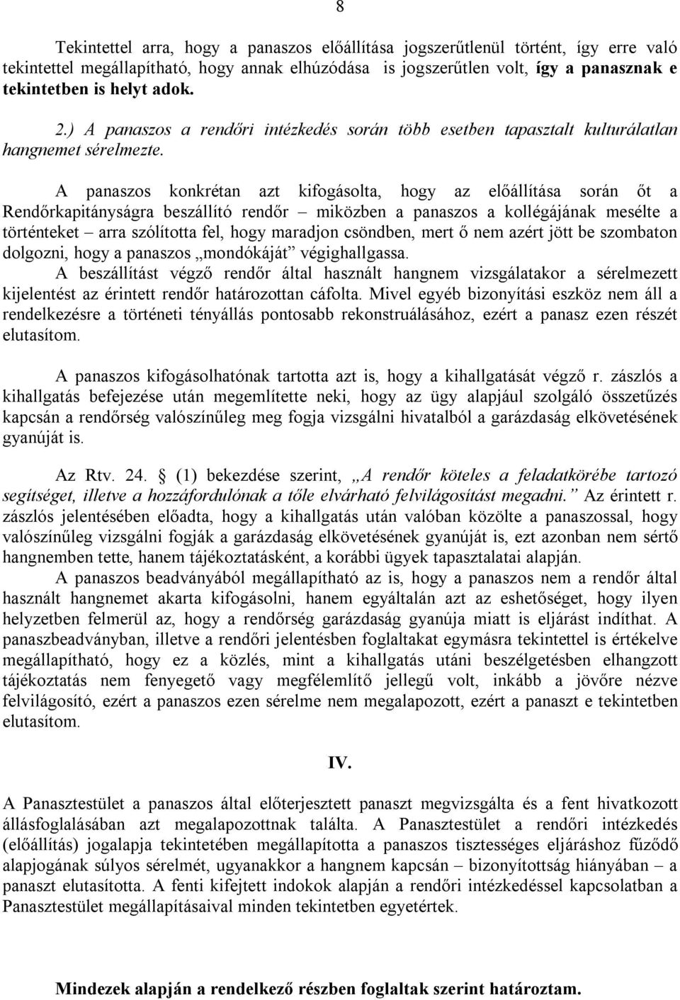 A panaszos konkrétan azt kifogásolta, hogy az előállítása során őt a Rendőrkapitányságra beszállító rendőr miközben a panaszos a kollégájának mesélte a történteket arra szólította fel, hogy maradjon