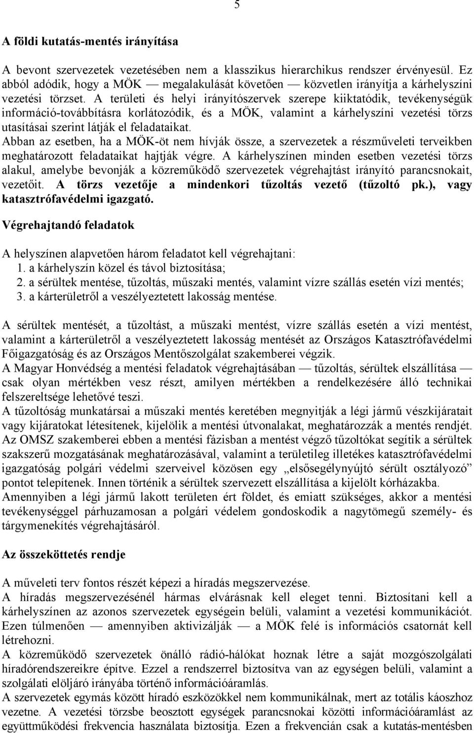 A területi és helyi irányítószervek szerepe kiiktatódik, tevékenységük információ-továbbításra korlátozódik, és a MÖK, valamint a kárhelyszíni vezetési törzs utasításai szerint látják el feladataikat.