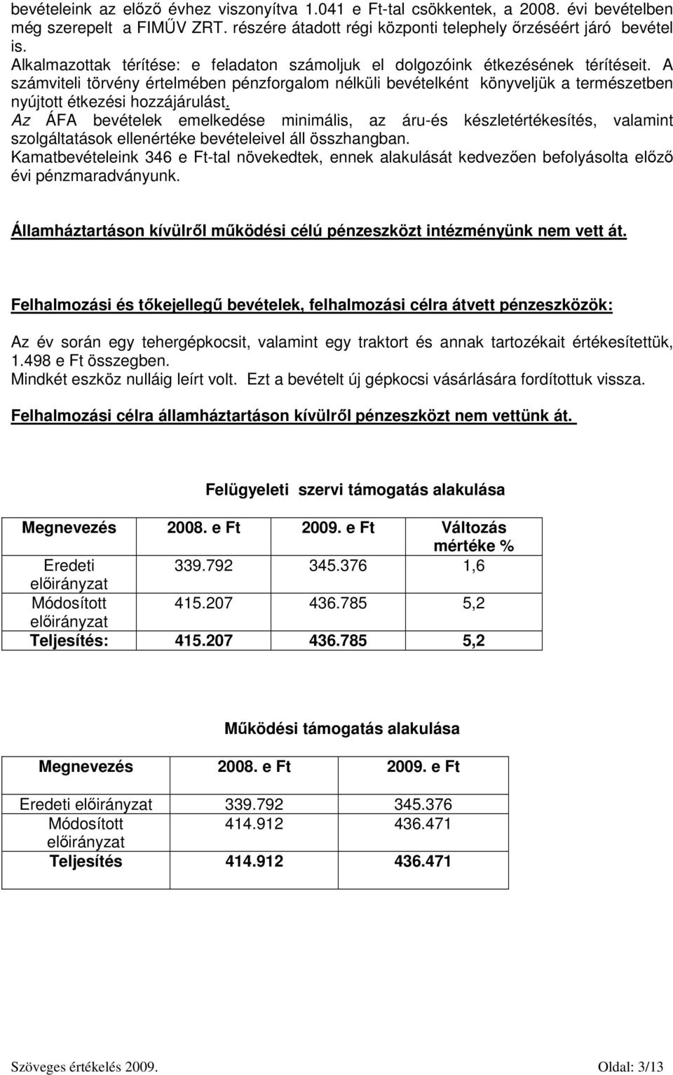 A számviteli törvény értelmében pénzforgalom nélküli bevételként könyveljük a természetben nyújtott étkezési hozzájárulást.