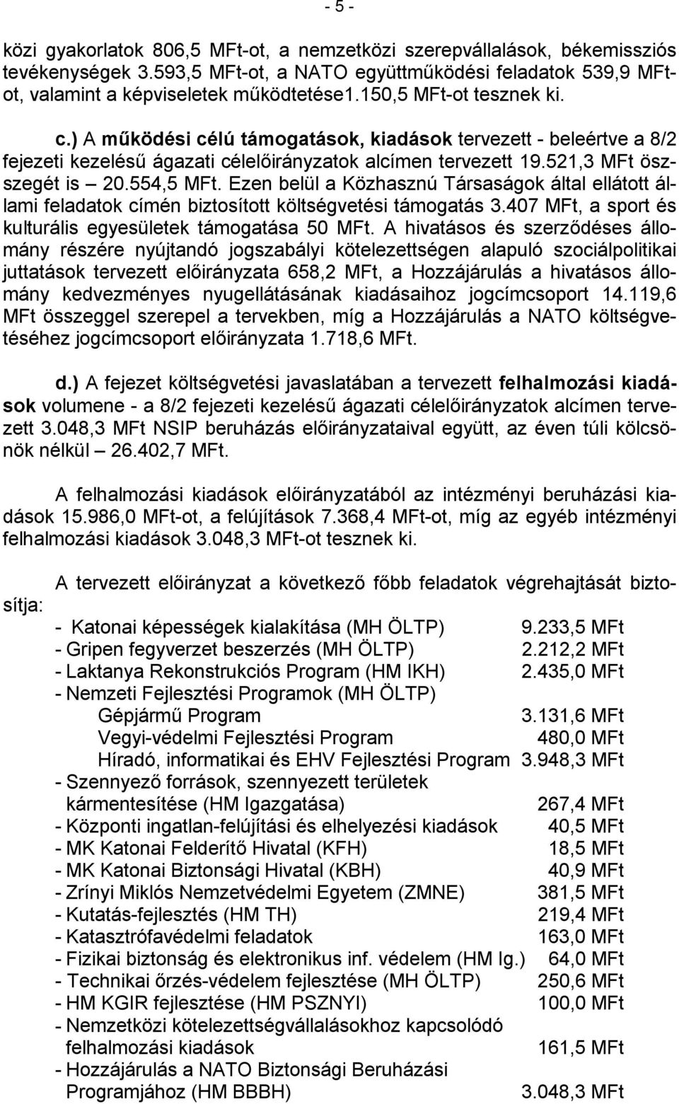 Ezen belül a Közhasznú Társaságok által ellátott állami feladatok címén biztosított költségvetési támogatás 3.407 MFt, a sport és kulturális egyesületek támogatása 50 MFt.