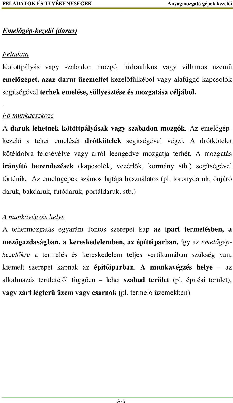 Az emelőgépkezelő a teher emelését drótkötelek segítségével végzi. A drótkötelet kötéldobra felcsévélve vagy arról leengedve mozgatja terhét.