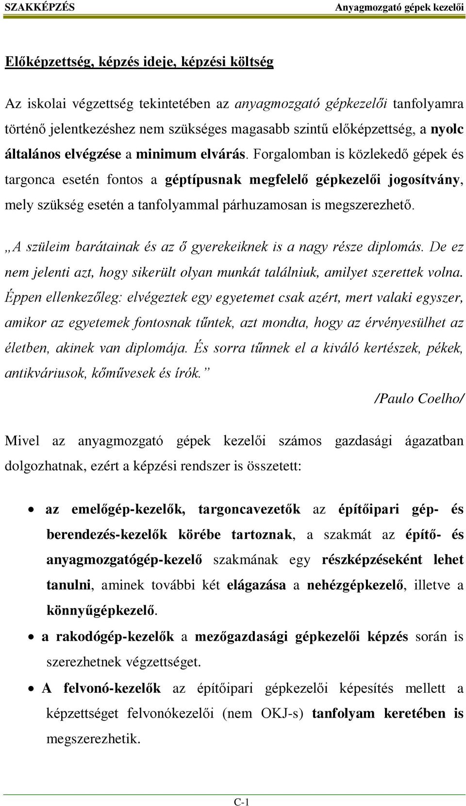 Forgalomban is közlekedő gépek és targonca esetén fontos a géptípusnak megfelelő gépkezelői jogosítvány, mely szükség esetén a tanfolyammal párhuzamosan is megszerezhető.