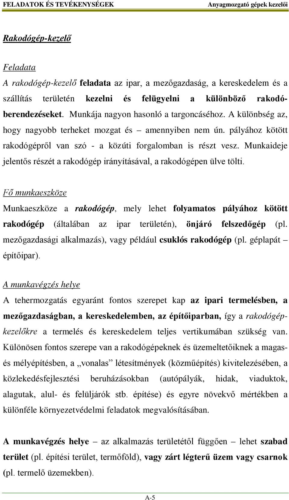 pályához kötött rakodógépről van szó - a közúti forgalomban is részt vesz. Munkaideje jelentős részét a rakodógép irányításával, a rakodógépen ülve tölti.