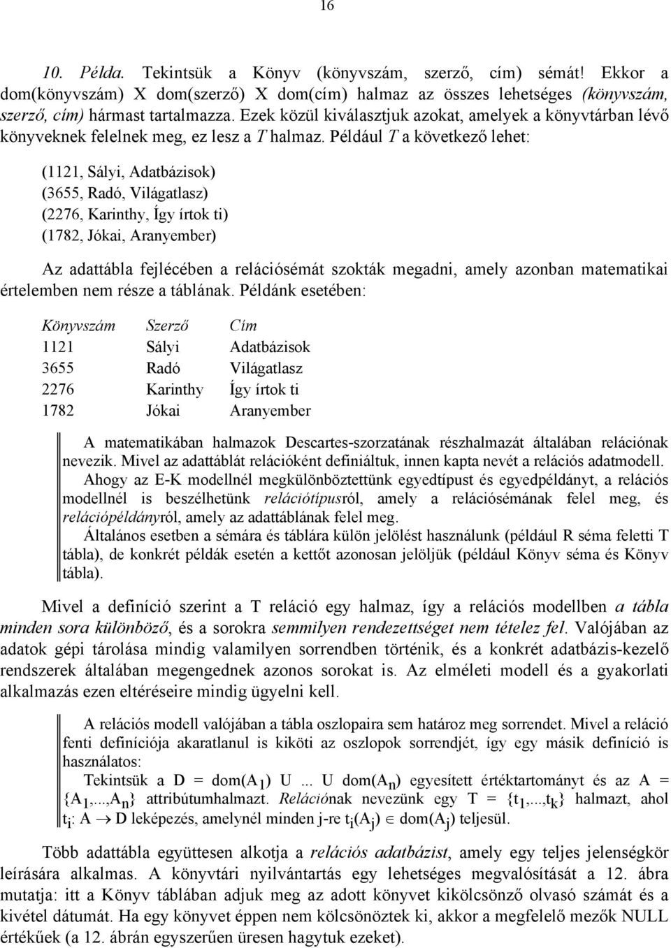 Például T a következő lehet: (1121, Sályi, Adatbázisok) (3655, Radó, Világatlasz) (2276, Karinthy, Így írtok ti) (1782, Jókai, Aranyember) Az adattábla fejlécében a relációsémát szokták megadni,