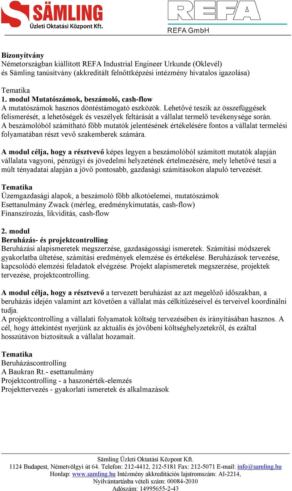 Lehetővé teszik az összefüggések felismerését, a lehetőségek és veszélyek feltárását a vállalat termelő tevékenysége során.