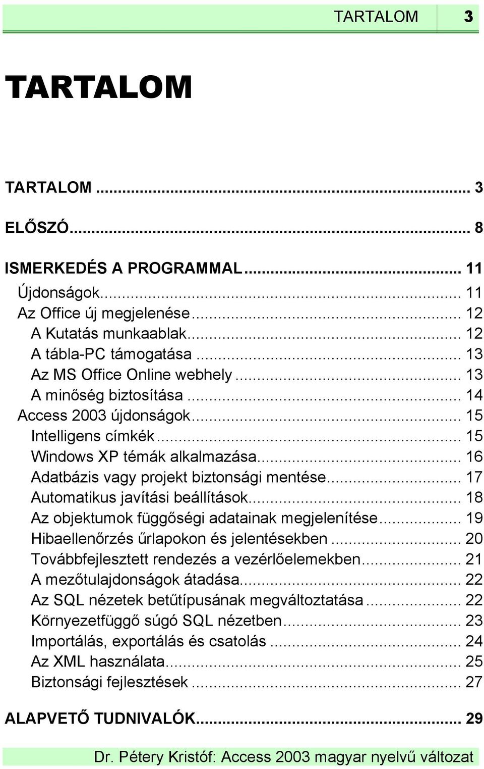 .. 17 Automatikus javítási beállítások... 18 Az objektumok függőségi adatainak megjelenítése... 19 Hibaellenőrzés űrlapokon és jelentésekben... 20 Továbbfejlesztett rendezés a vezérlőelemekben.