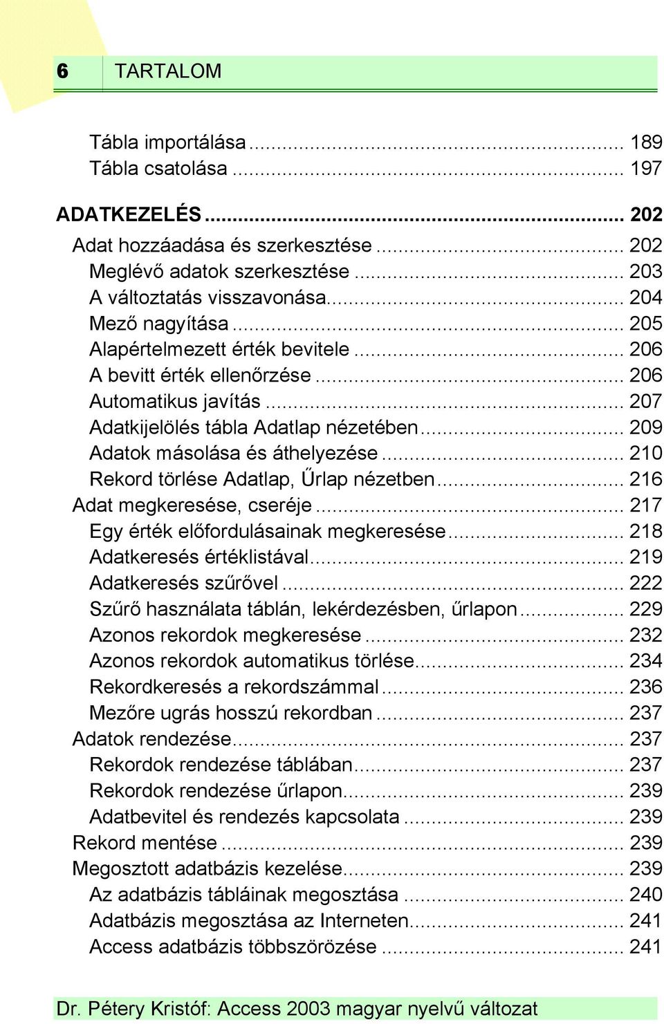 .. 210 Rekord törlése Adatlap, Űrlap nézetben... 216 Adat megkeresése, cseréje... 217 Egy érték előfordulásainak megkeresése... 218 Adatkeresés értéklistával... 219 Adatkeresés szűrővel.