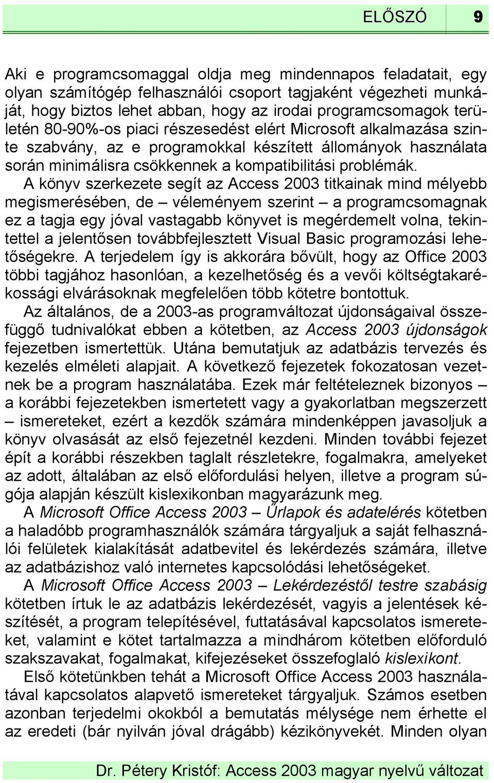 A könyv szerkezete segít az Access 2003 titkainak mind mélyebb megismerésében, de véleményem szerint a programcsomagnak ez a tagja egy jóval vastagabb könyvet is megérdemelt volna, tekintettel a