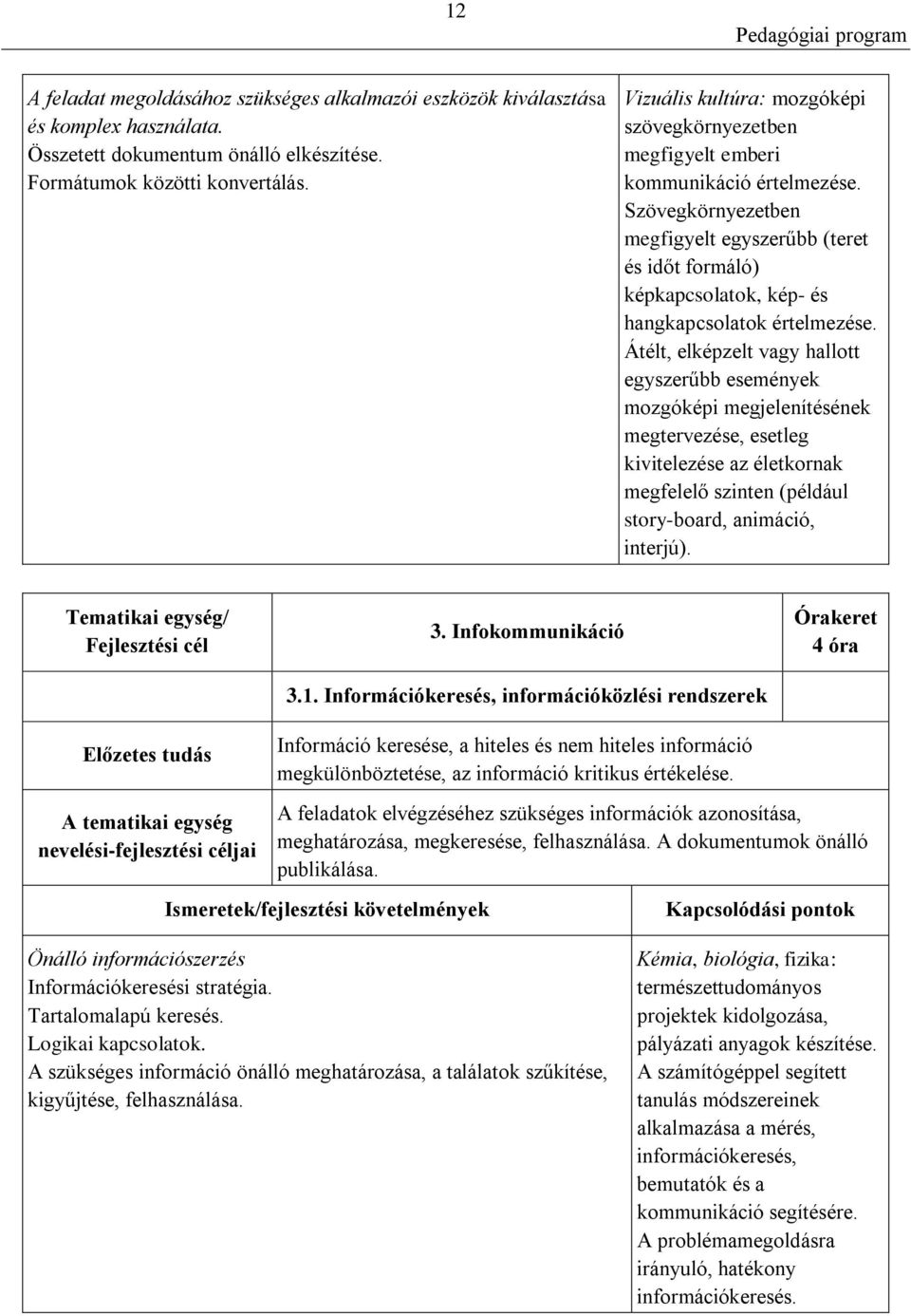 Szövegkörnyezetben megfigyelt egyszerűbb (teret és időt formáló) képkapcsolatok, kép- és hangkapcsolatok értelmezése.