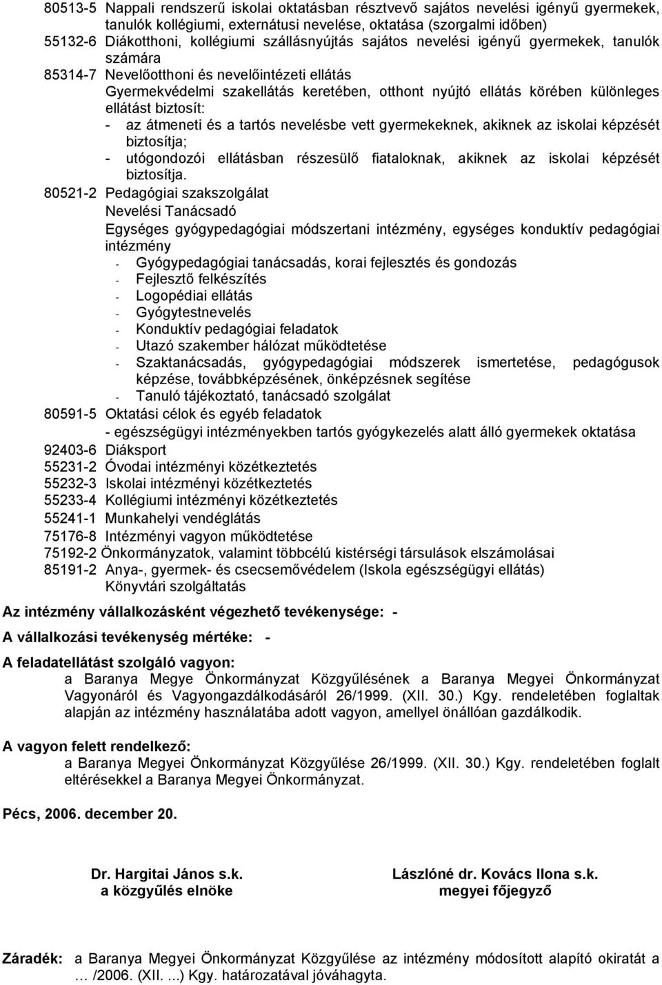 ellátást biztosít: - az átmeneti és a tartós nevelésbe vett gyermekeknek, akiknek az iskolai képzését biztosítja; - utógondozói ellátásban részesülő fiataloknak, akiknek az iskolai képzését