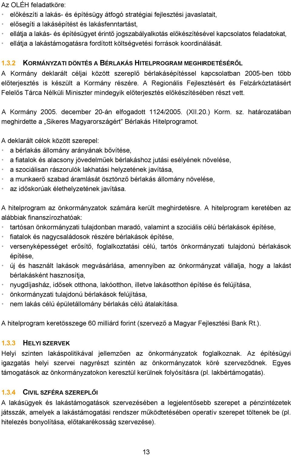 2 KORMÁNYZATI DÖNTÉS A BÉRLAKÁS HITELPROGRAM MEGHIRDETÉSÉRŐL A Kormány deklarált céljai között szereplő bérlakásépítéssel kapcsolatban 2005-ben több előterjesztés is készült a Kormány részére.