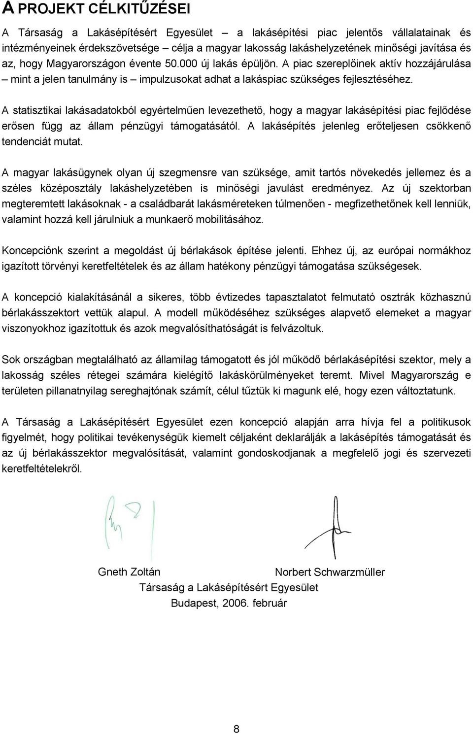 A statisztikai lakásadatokból egyértelműen levezethető, hogy a magyar lakásépítési piac fejlődése erősen függ az állam pénzügyi támogatásától.