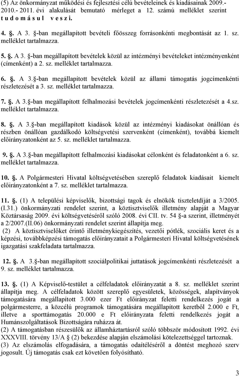 sz. 7.. A 3. -ban megállapított felhalmozási bevételek jogcímenkénti részletezését a 4.sz. 8.. A 3. -ban megállapított kiadások közül az intézményi kiadásokat önállóan és részben önállóan gazdálkodó költségvetési szervenként (címenként), továbbá kiemelt előirányzatonként az 5.