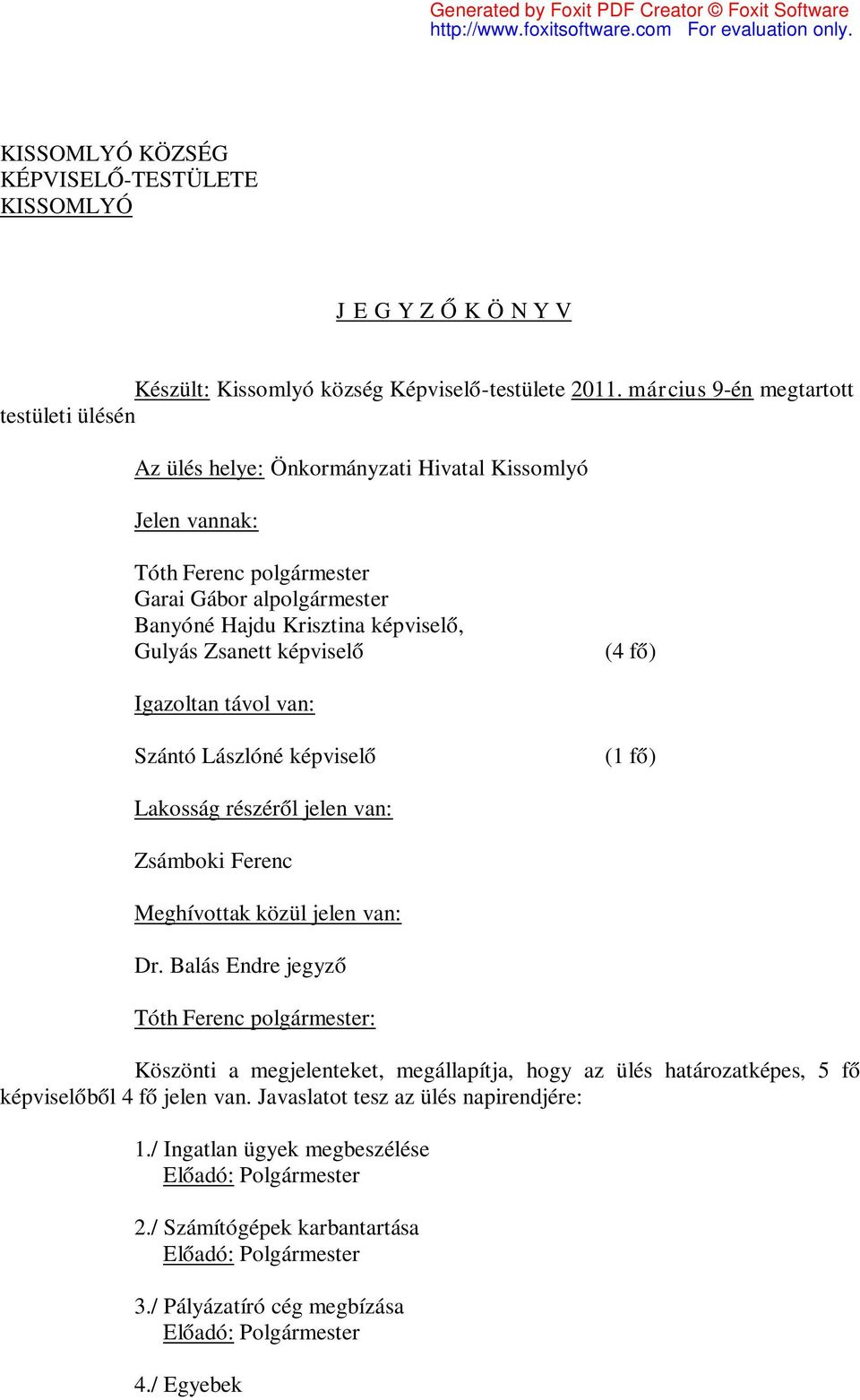 képviselő, Gulyás Zsanett képviselő (4 fő) Igazoltan távol van: Szántó Lászlóné képviselő (1 fő) Lakosság részéről jelen van: Zsámboki Ferenc Meghívottak közül jelen van: Dr.