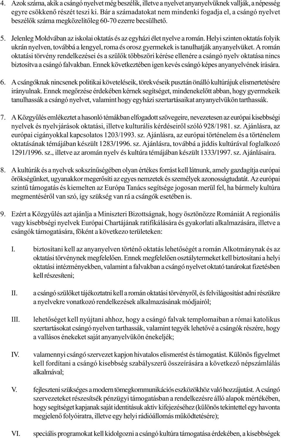 Helyi szinten oktatás folyik ukrán nyelven, továbbá a lengyel, roma és orosz gyermekek is tanulhatják anyanyelvüket.