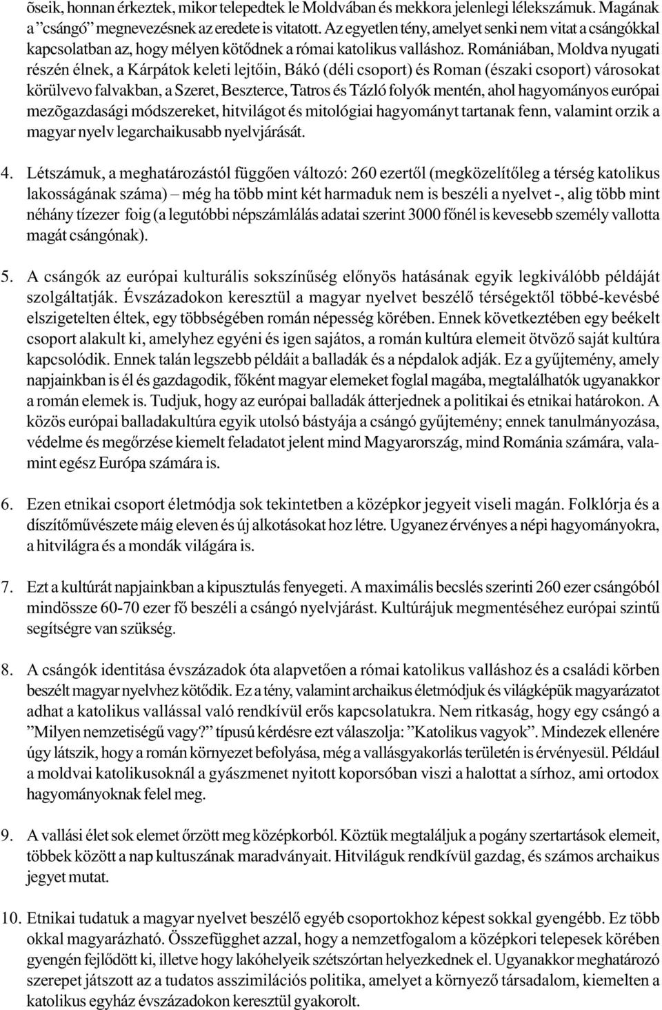 Romániában, Moldva nyugati részén élnek, a Kárpátok keleti lejtőin, Bákó (déli csoport) és Roman (északi csoport) városokat körülvevo falvakban, a Szeret, Beszterce, Tatros és Tázló folyók mentén,