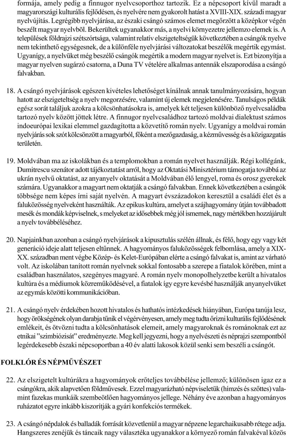 A települések földrajzi szétszórtsága, valamint relatív elszigeteltségük következtében a csángók nyelve nem tekinthető egységesnek, de a különféle nyelvjárási változatokat beszélők megértik egymást.