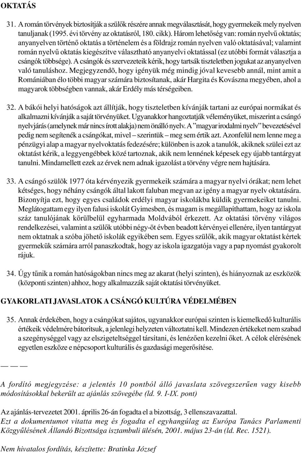 oktatással (ez utóbbi formát választja a csángók többsége). A csángók és szervezeteik kérik, hogy tartsák tiszteletben jogukat az anyanyelven való tanuláshoz.