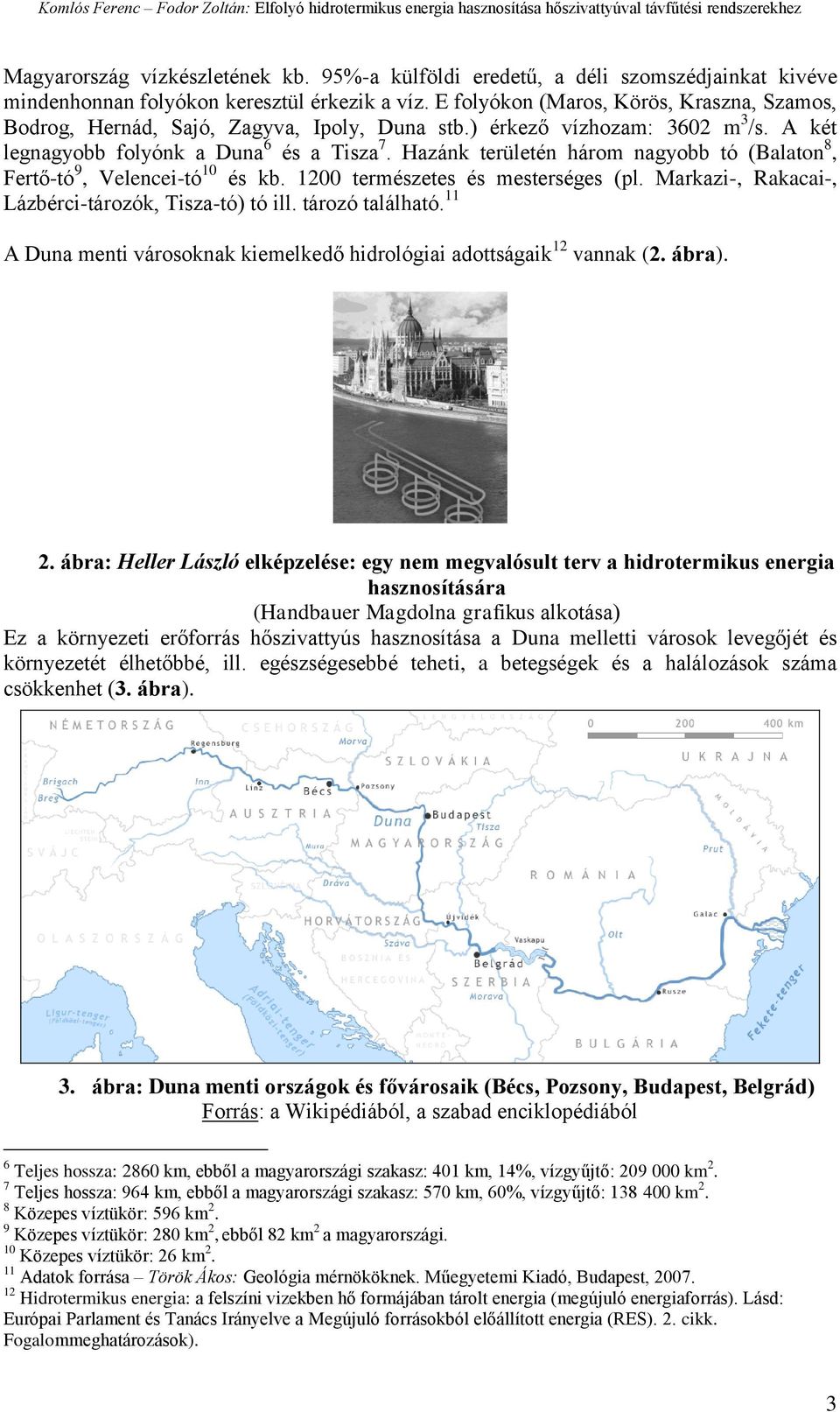 Hazánk területén három nagyobb tó (Balaton 8, Fertő-tó 9, Velencei-tó 10 és kb. 1200 természetes és mesterséges (pl. Markazi-, Rakacai-, Lázbérci-tározók, Tisza-tó) tó ill. tározó található.