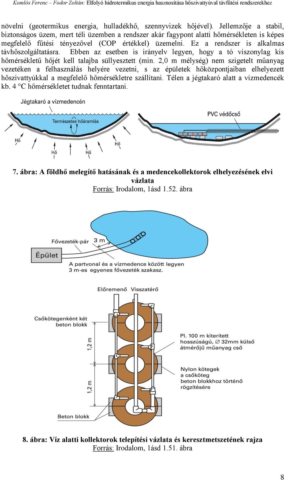 Ez a rendszer is alkalmas távhőszolgáltatásra. Ebben az esetben is irányelv legyen, hogy a tó viszonylag kis hőmérsékletű hőjét kell talajba süllyesztett (min.