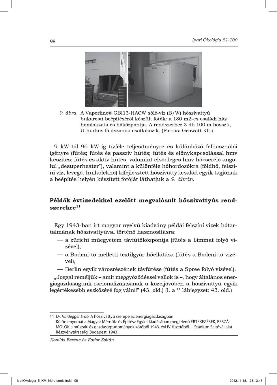 ) 9 kw-tól 96 kw-ig tízféle teljesítményre és különböző felhasználói igényre (fűtés; fűtés és passzív hűtés; fűtés és előnykapcsolással hmv készítés; fűtés és aktív hűtés, valamint elsődleges hmv