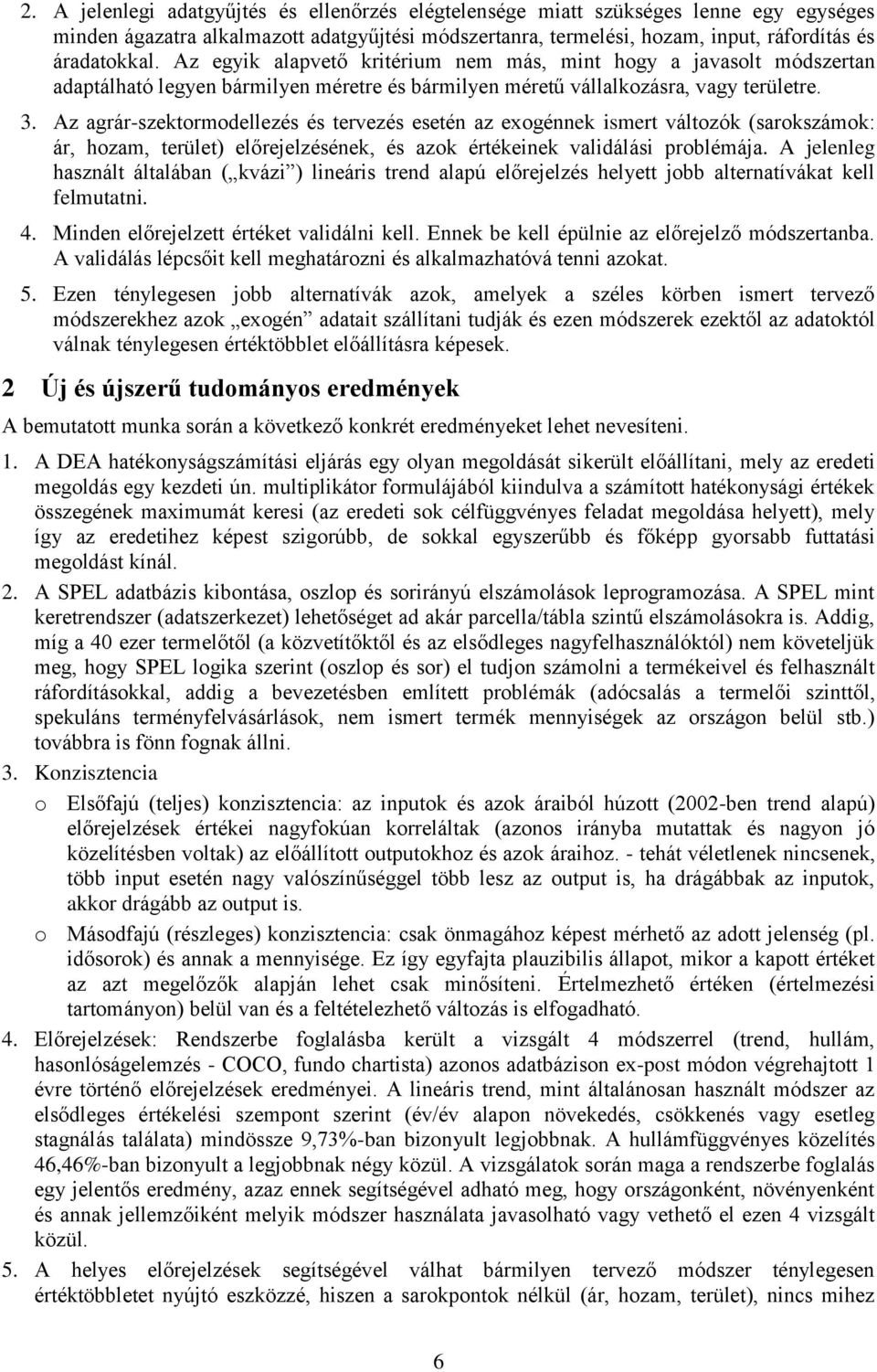 Az agrár-szektormodellezés és tervezés esetén az exogénnek ismert változók (sarokszámok: ár, hozam, terület) előrejelzésének, és azok értékeinek validálási problémája.