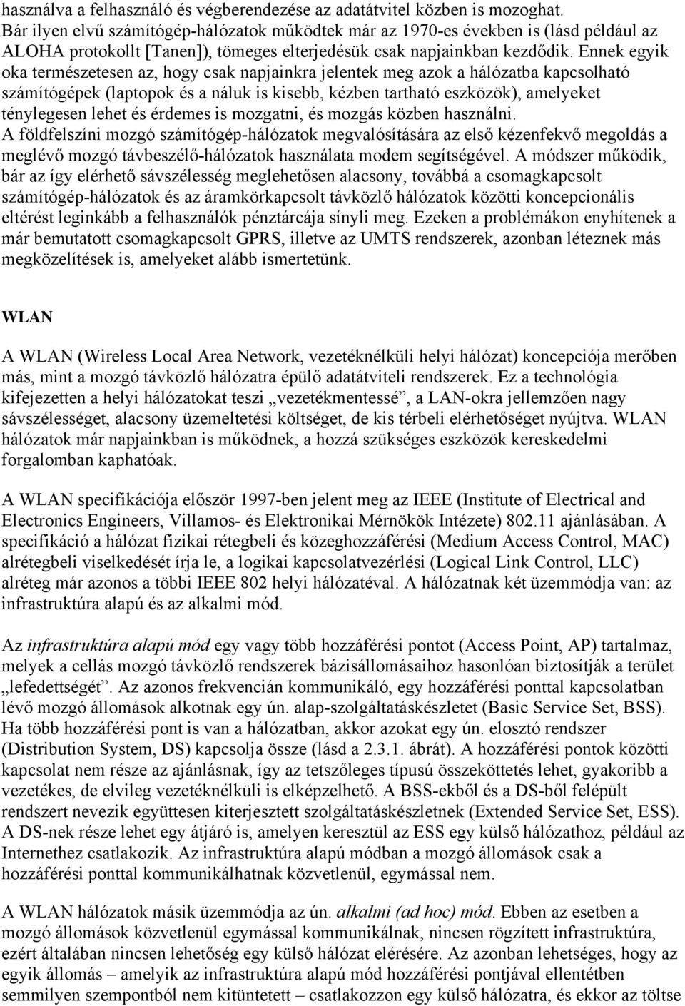 Ennek egyik oka természetesen az, hogy csak napjainkra jelentek meg azok a hálózatba kapcsolható számítógépek (laptopok és a náluk is kisebb, kézben tartható eszközök), amelyeket ténylegesen lehet és