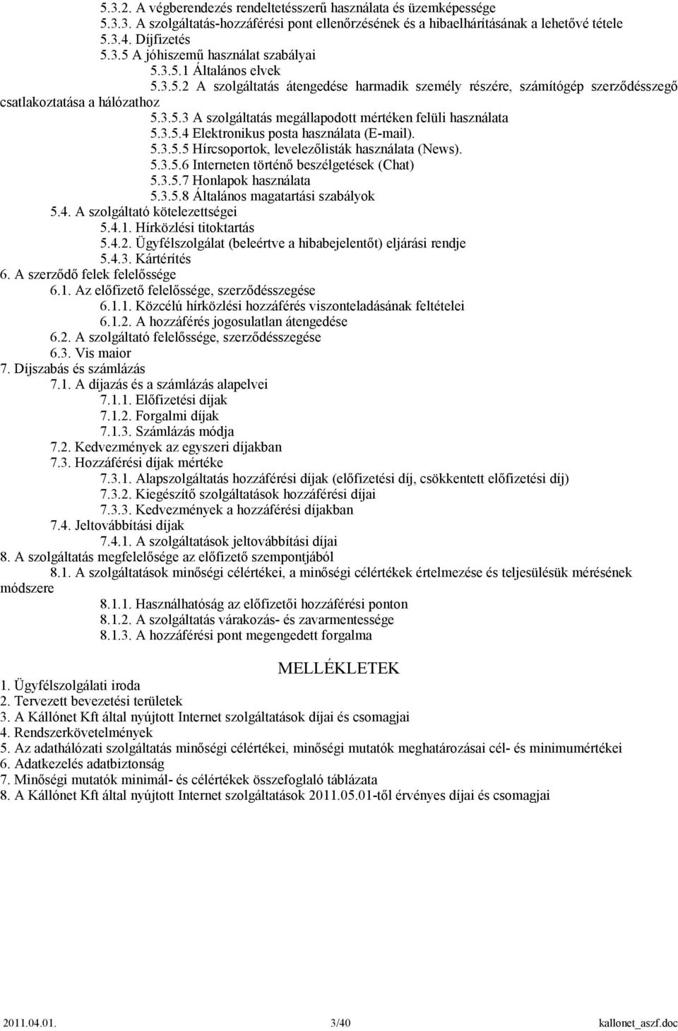 3.5.4 Elektronikus posta használata (E-mail). 5.3.5.5 Hírcsoportok, levelezőlisták használata (News). 5.3.5.6 Interneten történő beszélgetések (Chat) 5.3.5.7 Honlapok használata 5.3.5.8 Általános magatartási szabályok 5.